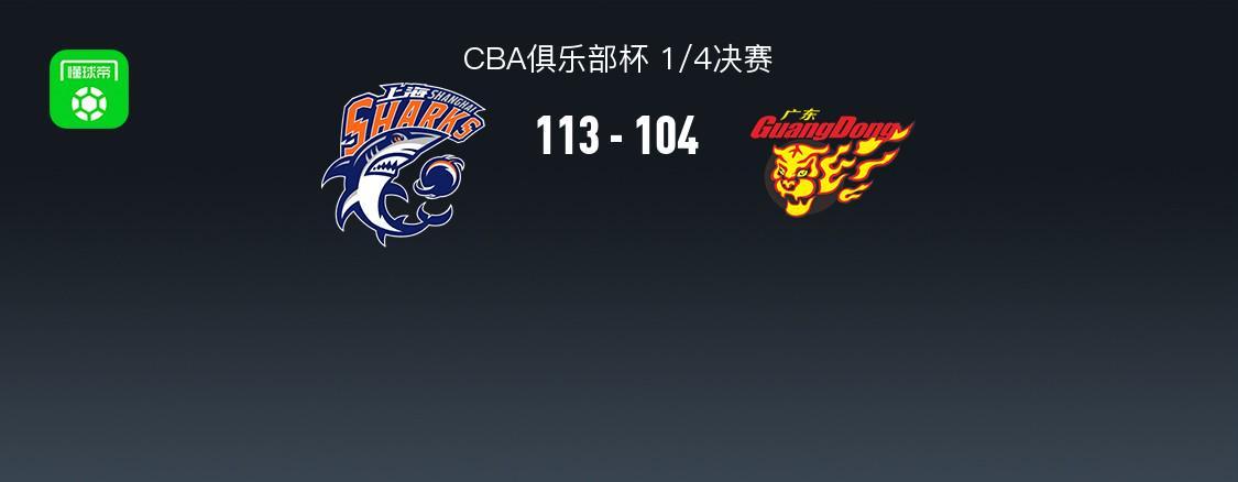 完美体育官网-上海113-104广东晋级杯赛四强，洛夫顿31+7+11，奎因空砍37+14